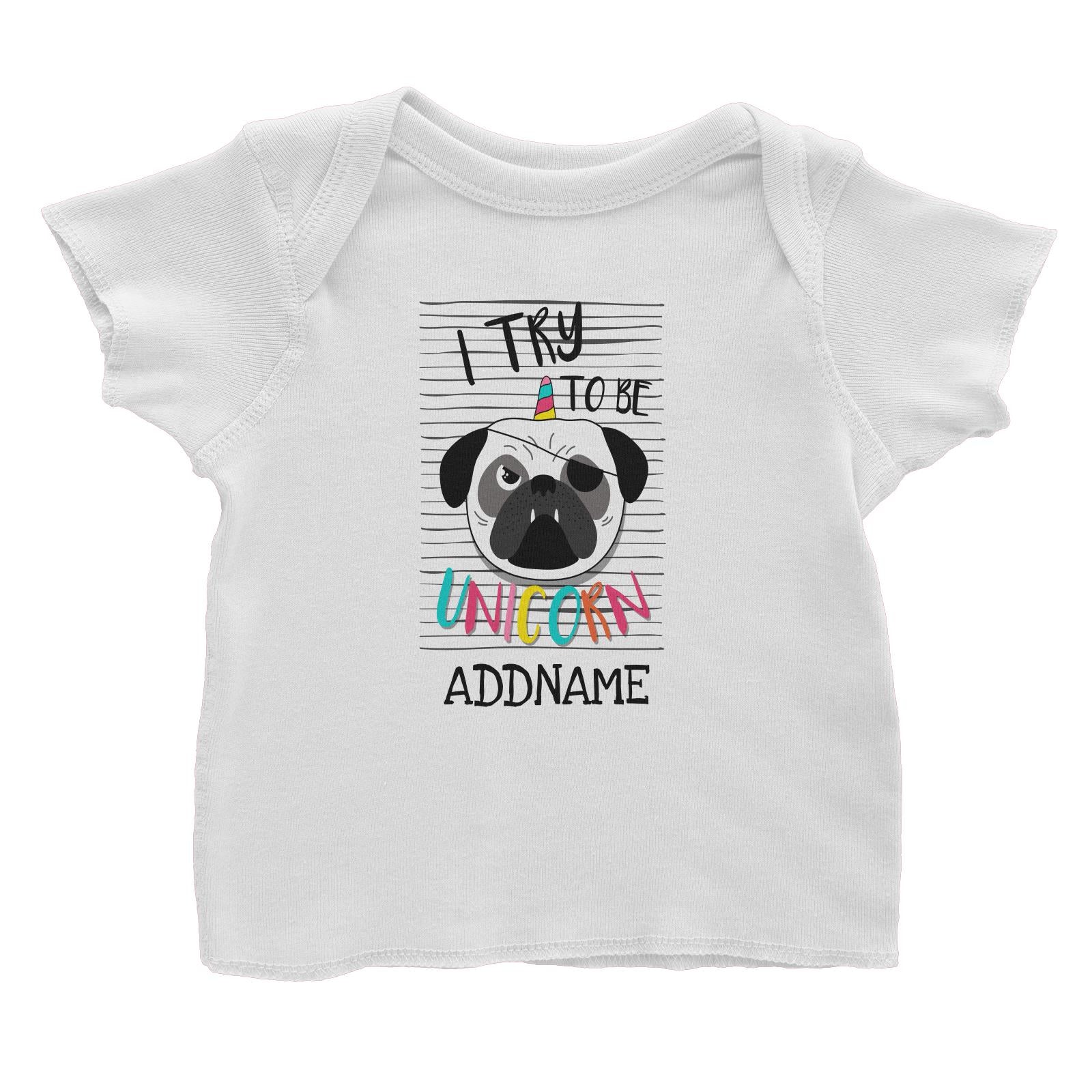 I Try to Be Unicorn Pug Addname White Baby T-Shirt