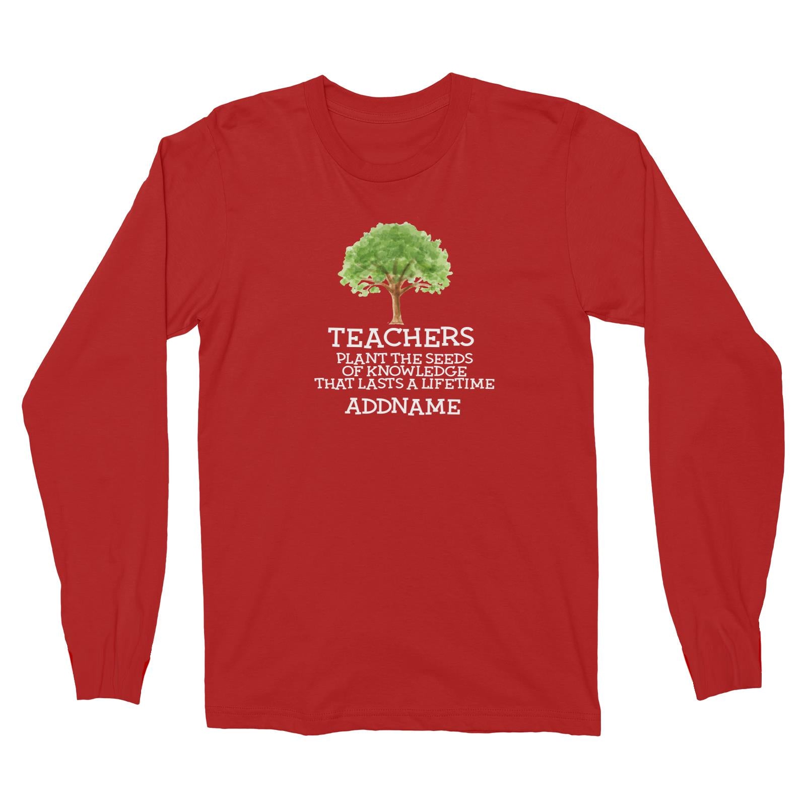Teacher Quotes 2 Teachers Plant The Seeds Of Knowledge That Lasts A Lifetime Addname Long Sleeve Unisex T-Shirt