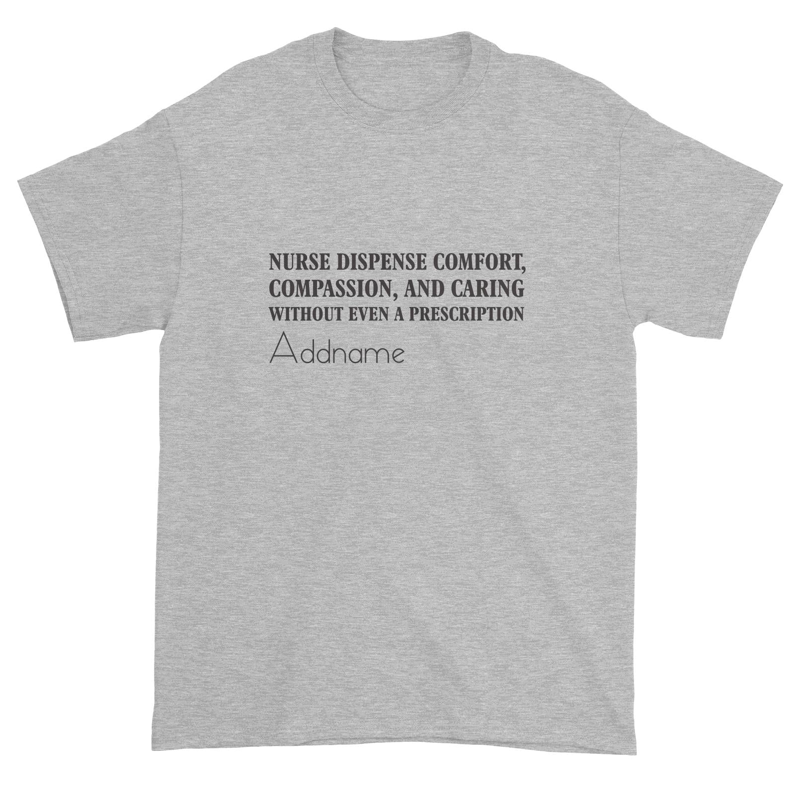 Nurse Dispense Comfort, Compassion, And Caring Without Even A Prescription Unisex T-Shirt