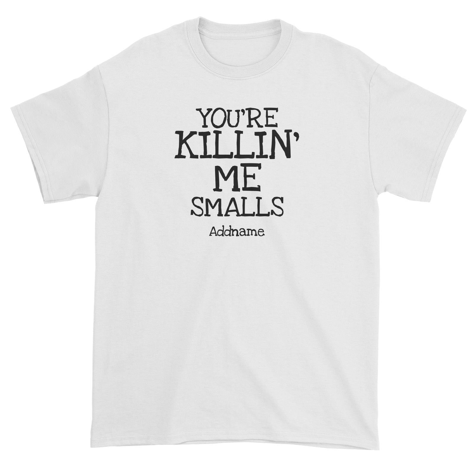 You're Killin' Me Smalls Unisex T-Shirt