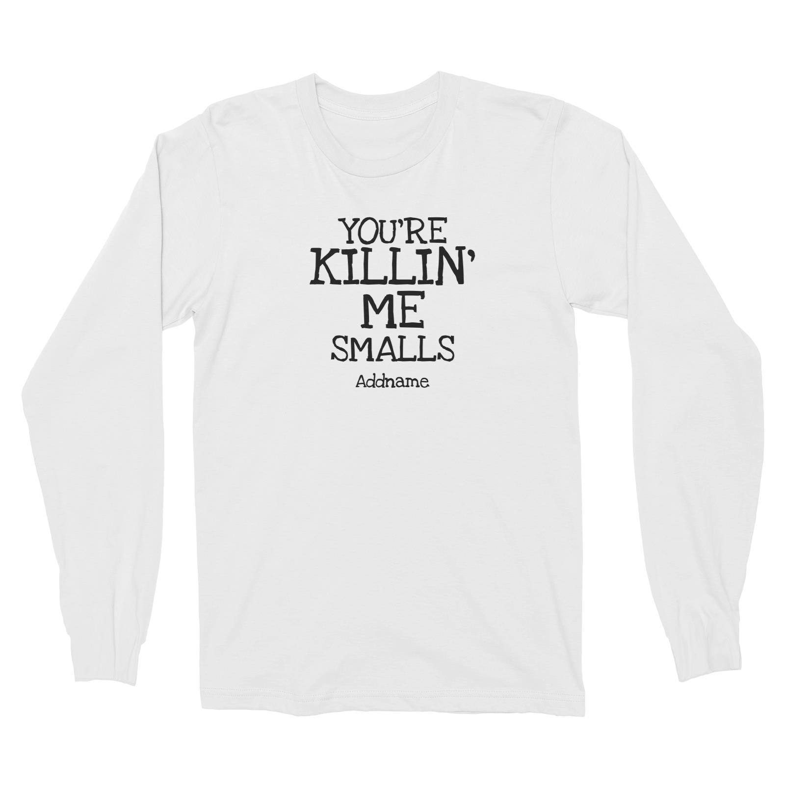 You're Killin' Me Smalls Long Sleeve Unisex T-Shirt