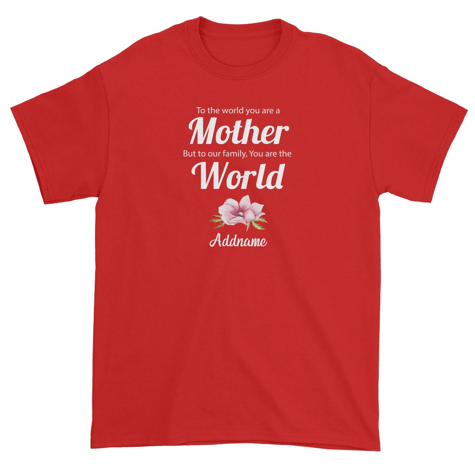 Sweet Mom Quotes 1 To The World You Are A Mother But To Our Family, You Are The World Addname Unisex T-Shirt