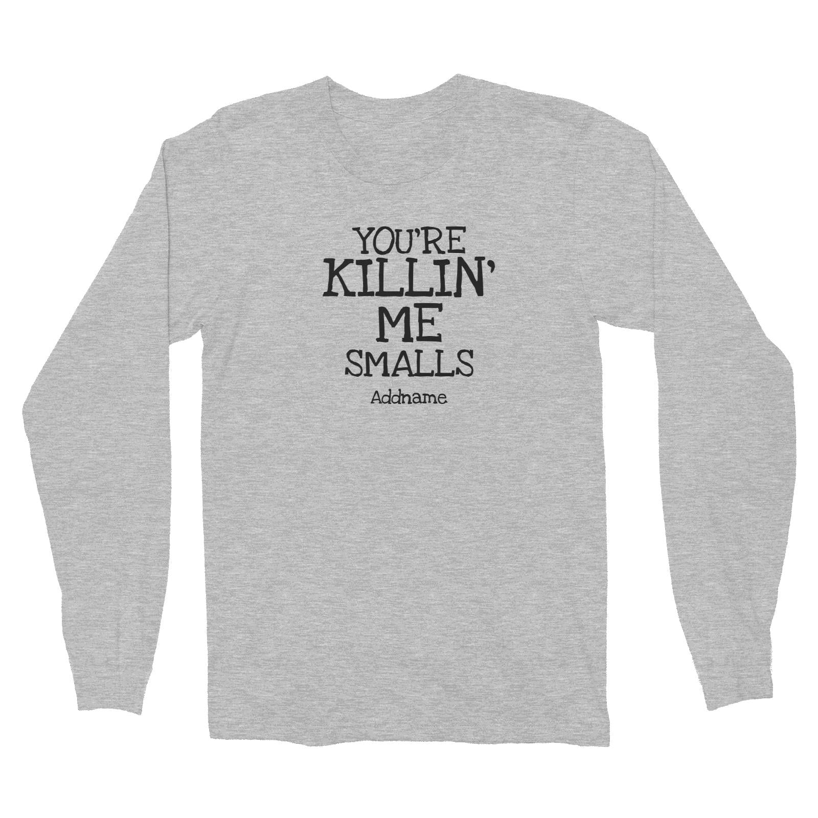 You're Killin' Me Smalls Long Sleeve Unisex T-Shirt