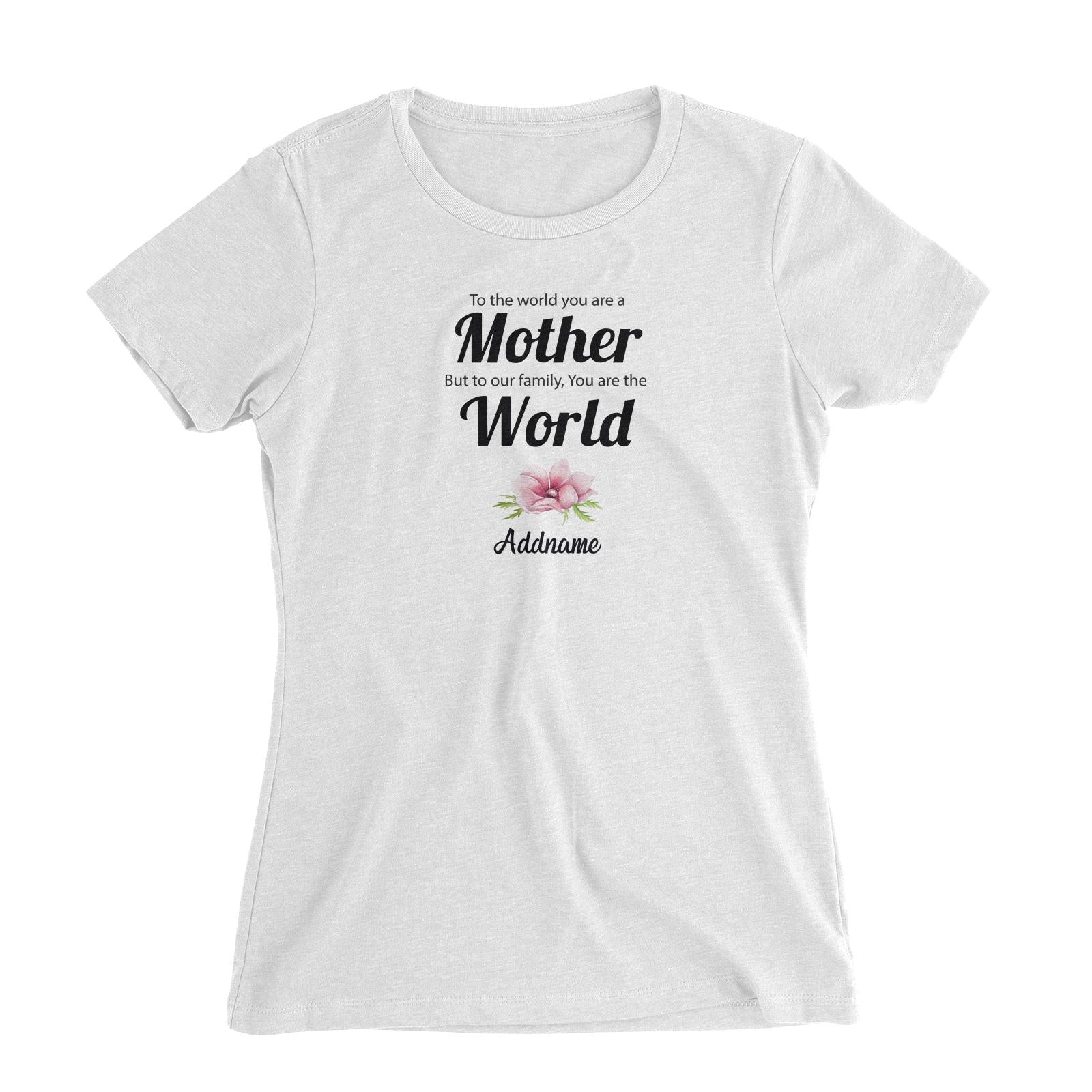 Sweet Mom Quotes 1 To The World You Are A Mother But To Our Family, You Are The World Addname Women's Slim Fit T-Shirt
