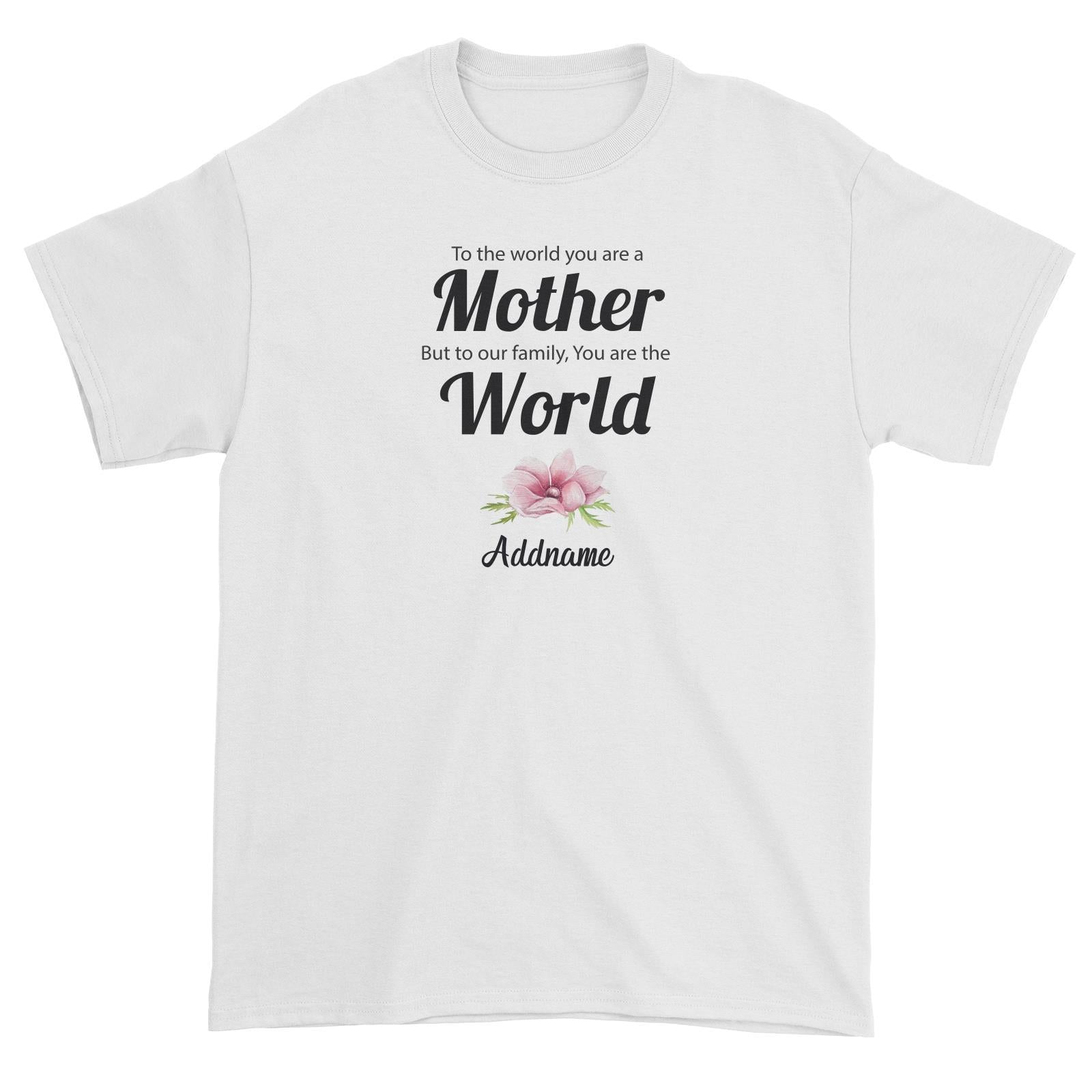 Sweet Mom Quotes 1 To The World You Are A Mother But To Our Family, You Are The World Addname Unisex T-Shirt