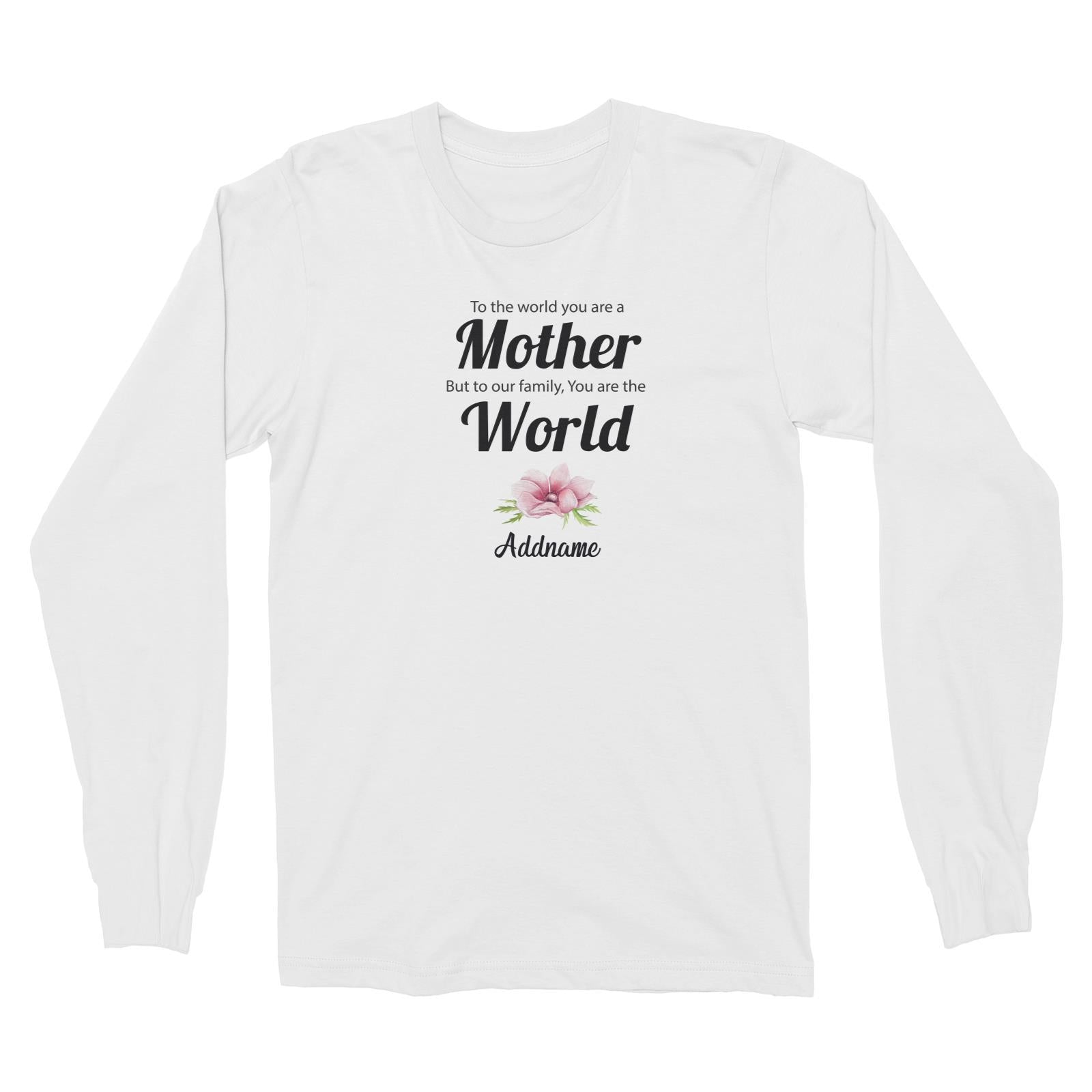 Sweet Mom Quotes 1 To The World You Are A Mother But To Our Family, You Are The World Addname Long Sleeve Unisex T-Shirt